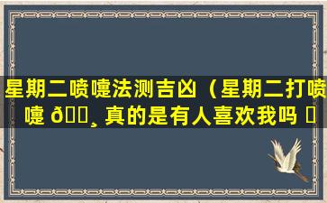 星期二喷嚏法测吉凶（星期二打喷嚏 🕸 真的是有人喜欢我吗 ☘ ）